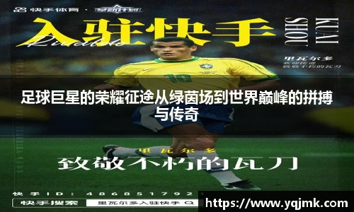 足球巨星的荣耀征途从绿茵场到世界巅峰的拼搏与传奇
